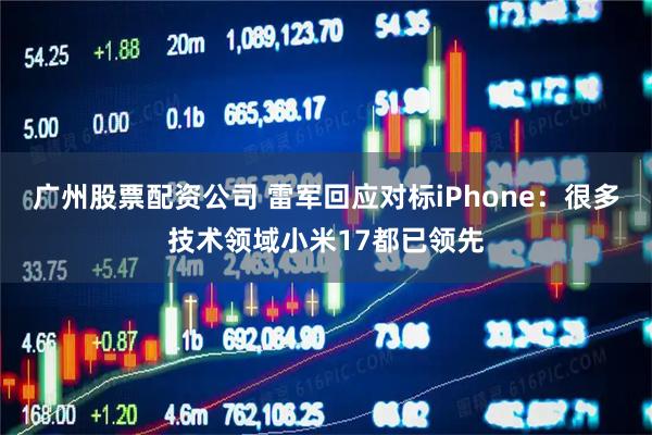 广州股票配资公司 雷军回应对标iPhone：很多技术领域小米17都已领先
